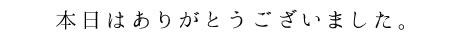 本日はありがとうございました。